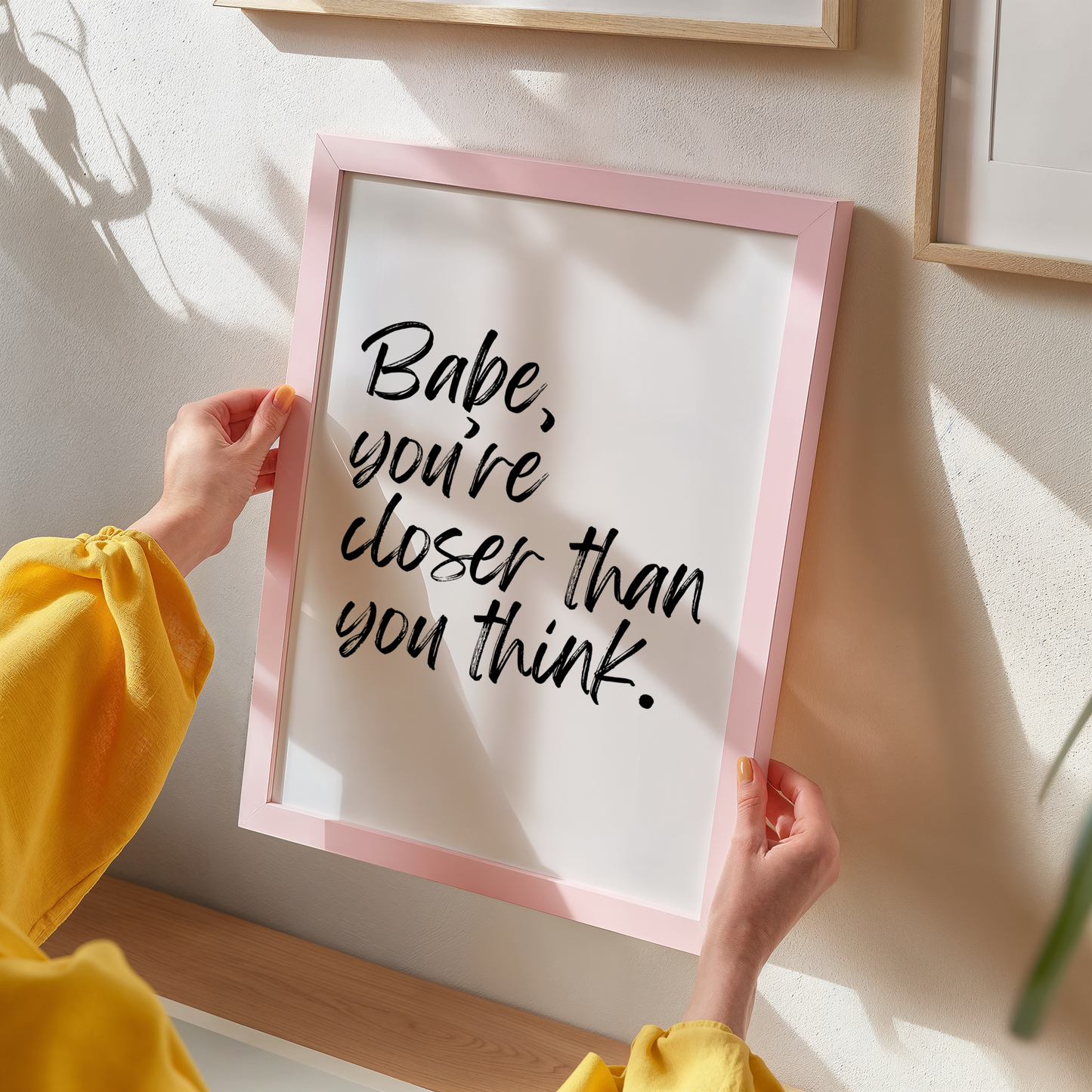 Babe, You're Closer Than You Think Print