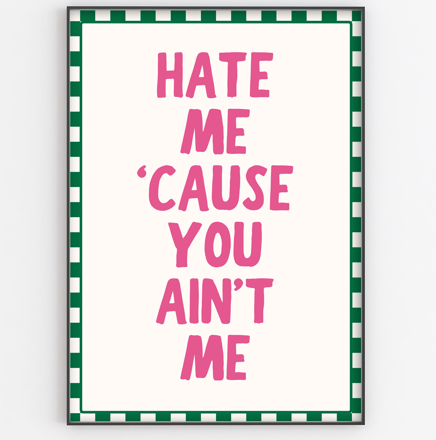 Hate Me 'Cause You Ain't Me Print