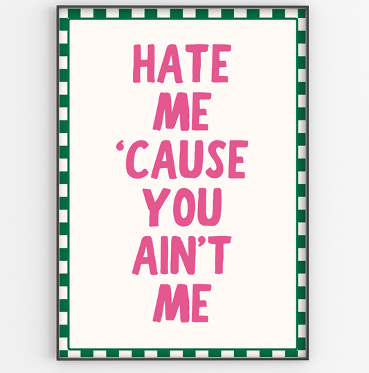 Hate Me 'Cause You Ain't Me Print